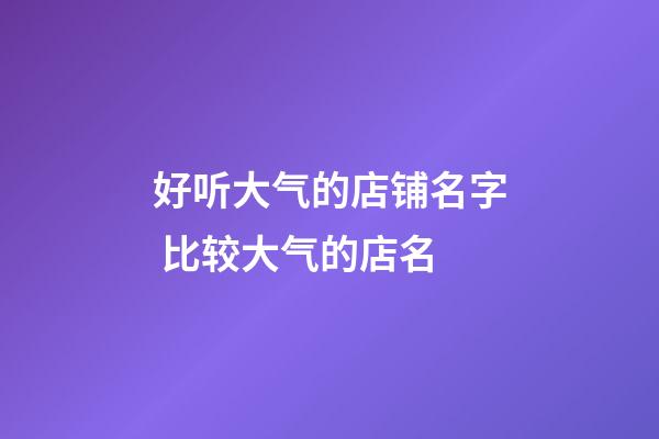 好听大气的店铺名字 比较大气的店名-第1张-店铺起名-玄机派